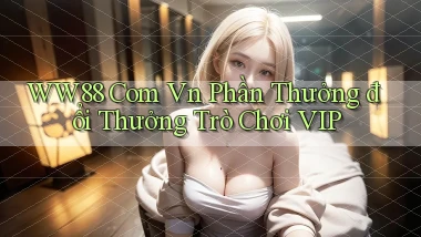 ww88 com vn Phần thưởng đổi thưởng trò chơi VIP