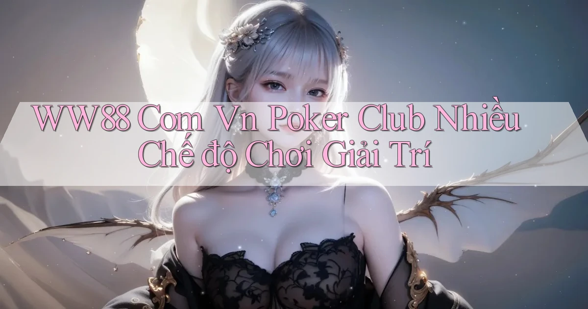 ww88 com vn poker club nhiều chế độ chơi giải trí