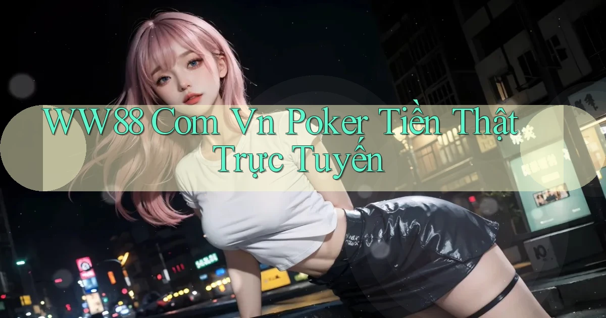 ww88 com vn Poker tiền thật trực tuyến
