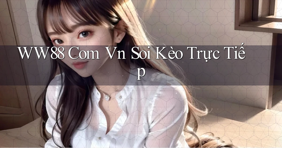 ww88 com vn soi kèo trực tiếp