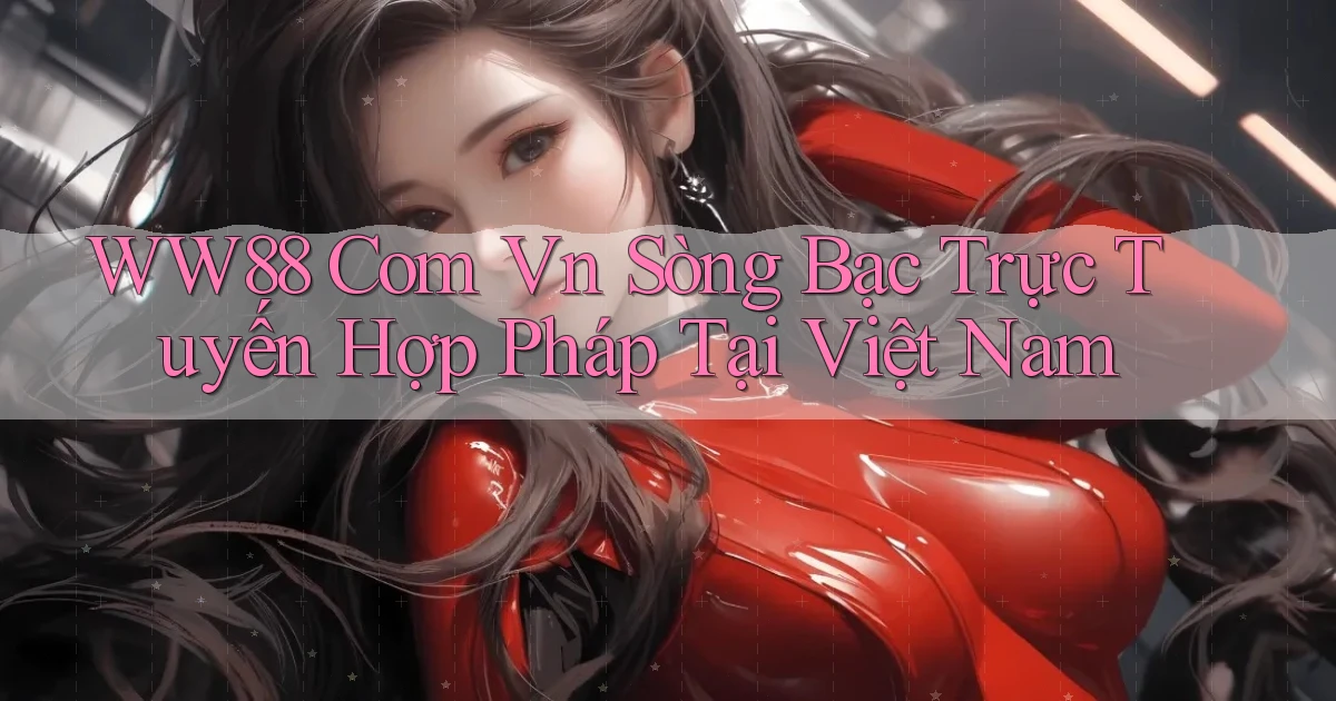 ww88 com vn Sòng bạc trực tuyến hợp pháp tại Việt Nam