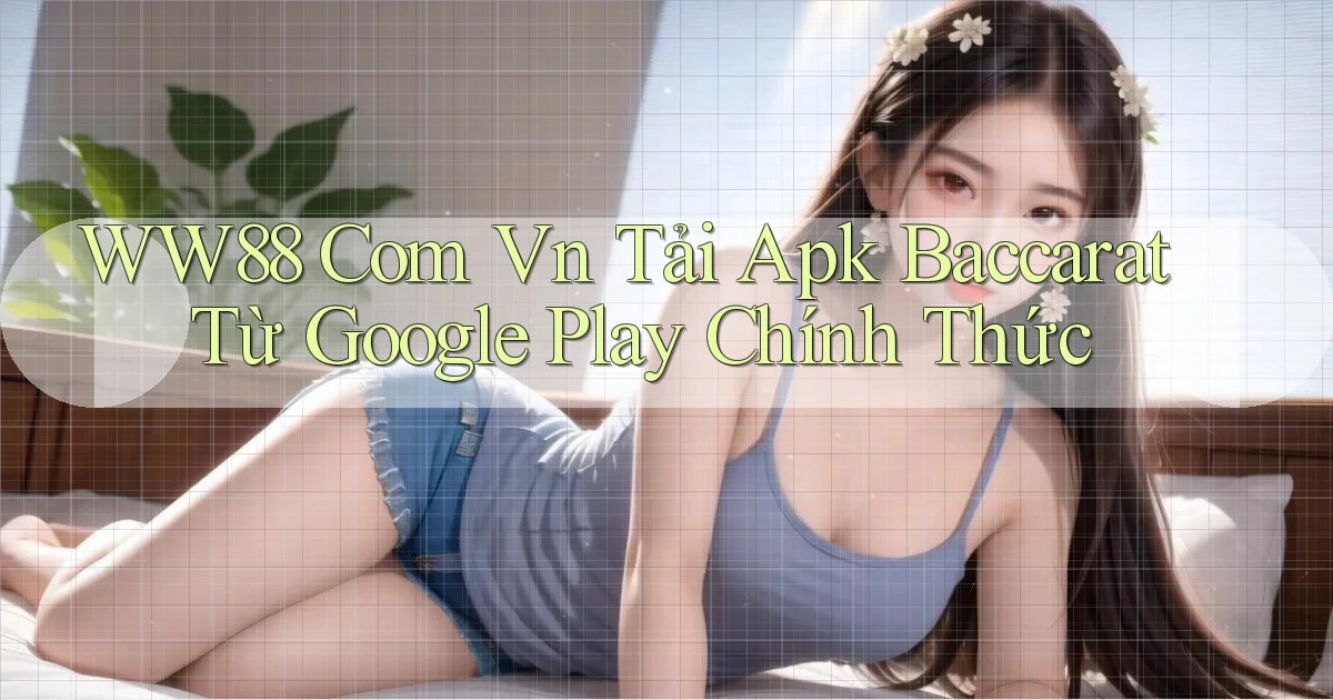 ww88 com vn tải apk baccarat từ Google Play chính thức