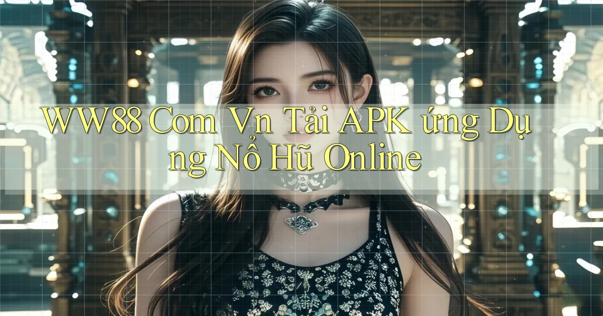 ww88 com vn tải APK ứng dụng nổ hũ online