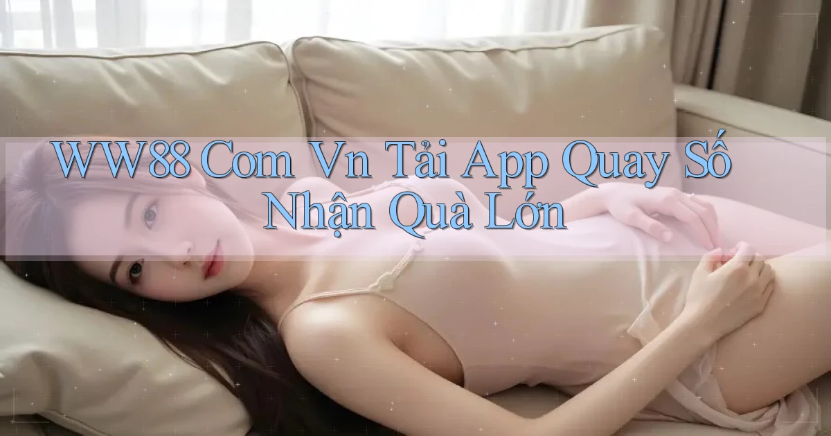 ww88 com vn tải app quay số nhận quà lớn