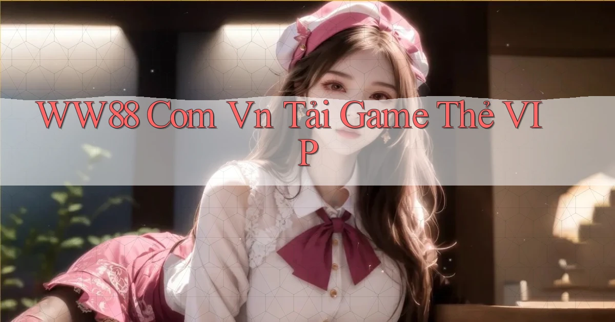 ww88 com vn Tải game thẻ VIP