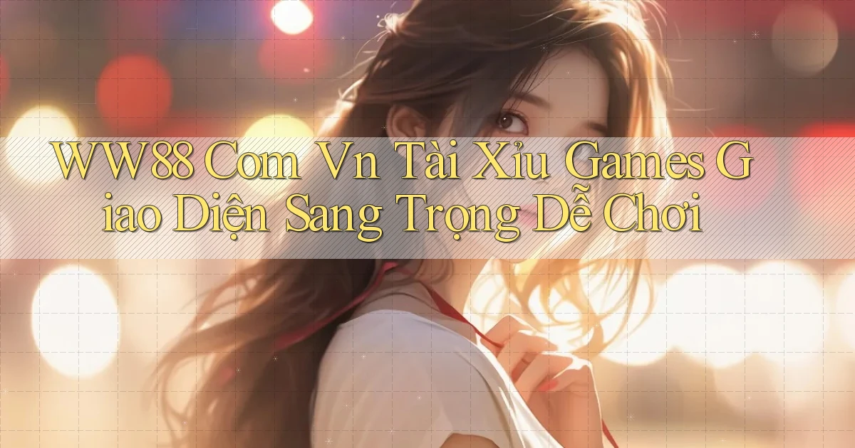 ww88 com vn tài xỉu games giao diện sang trọng dễ chơi