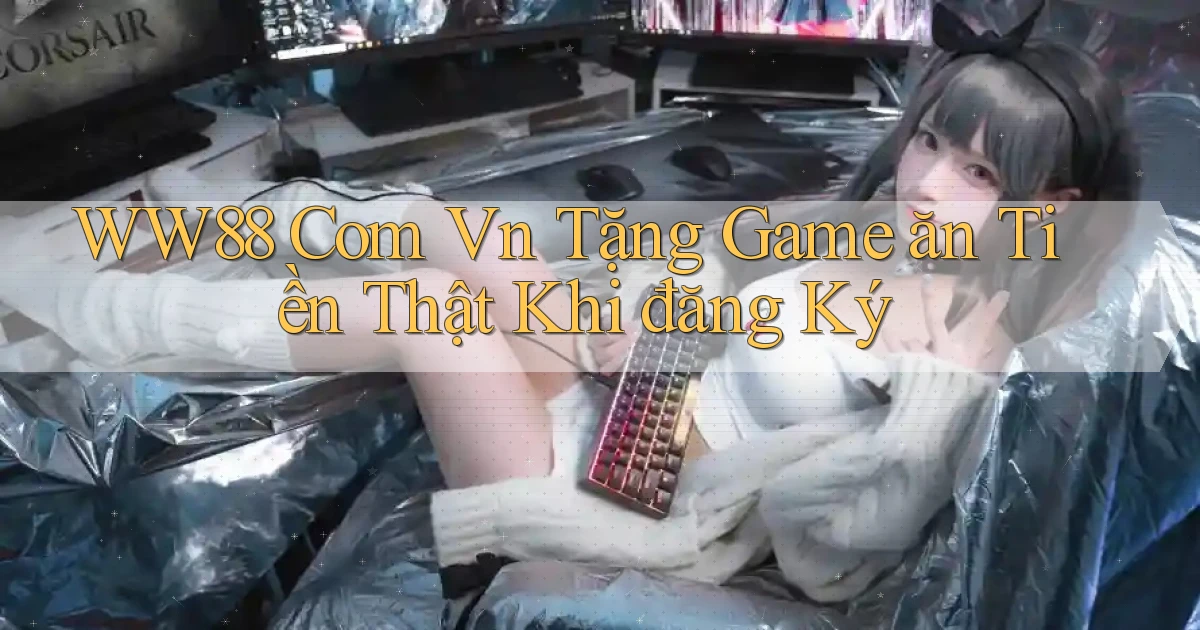 ww88 com vn Tặng game ăn tiền thật khi đăng ký