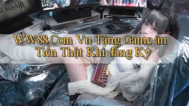 ww88 com vn Tặng game ăn tiền thật khi đăng ký