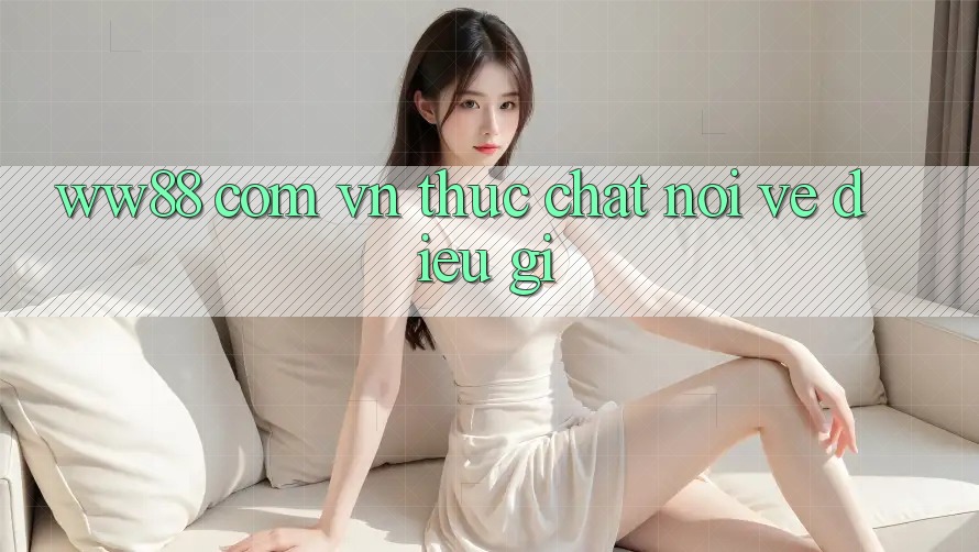 “ww88 com vn” thực chất nói về điều gì? “ww88 com vn” thực chất nói về điều gì?