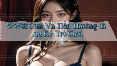 ww88 com vn Tiền thưởng đăng ký trò chơi