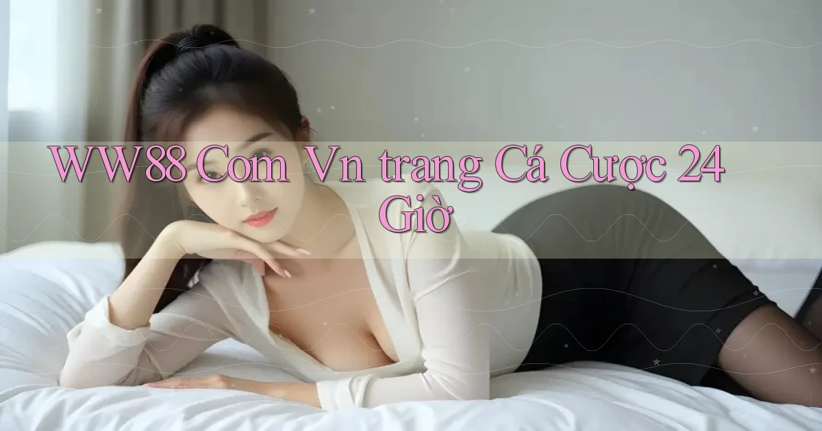 ww88 com vn ﻿trang cá cược 24 giờ