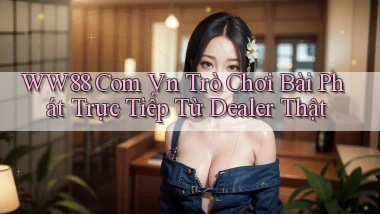 ww88 com vn trò chơi bài phát trực tiếp từ dealer thật