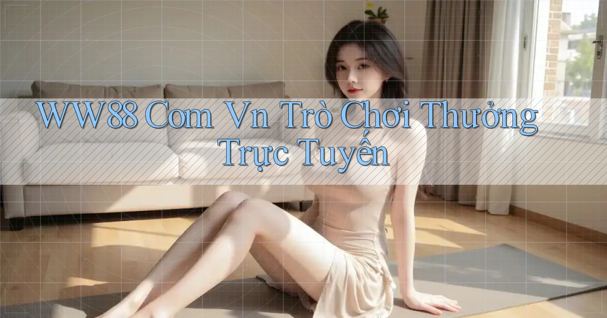 ww88 com vn Trò chơi thưởng trực tuyến