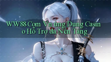 ww88 com vn ứng dụng casino hỗ trợ đa nền tảng