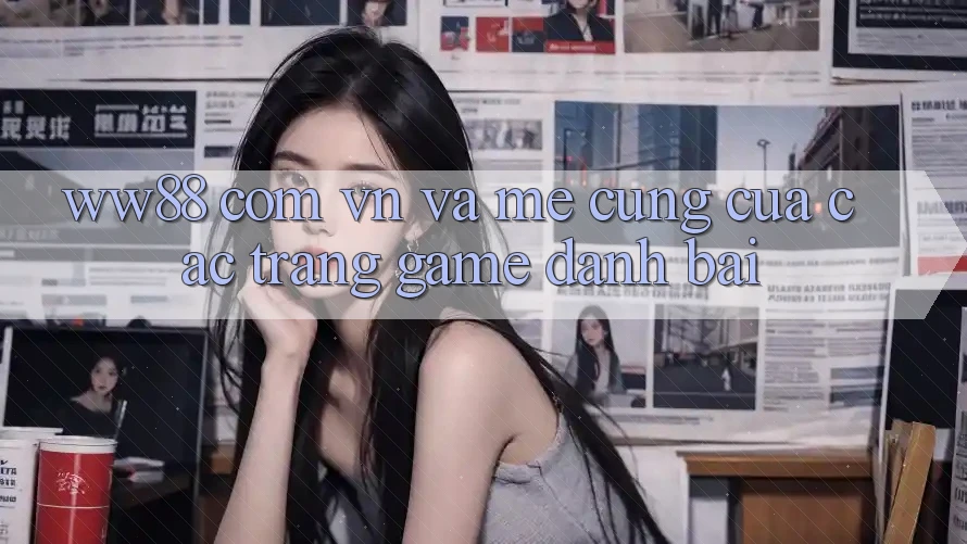 “ww88 com vn” và Mê Cung Của Các Trang Game Đánh Bài “ww88 com vn” và Mê Cung Của Các Trang Game Đánh Bài
