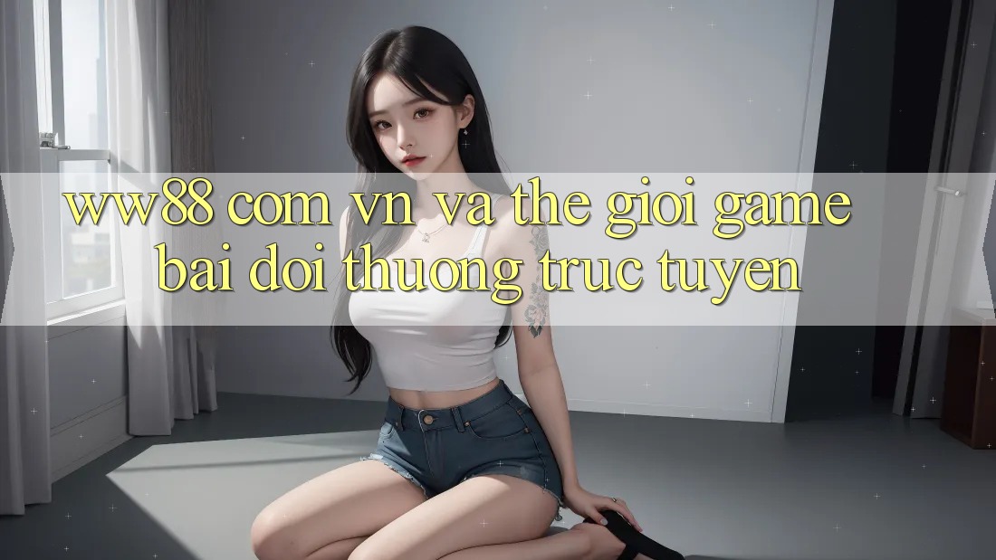 “ww88 com vn” và Thế Giới Game Bài Đổi Thưởng Trực Tuyến “ww88 com vn” và Thế Giới Game Bài Đổi Thưởng Trực Tuyến