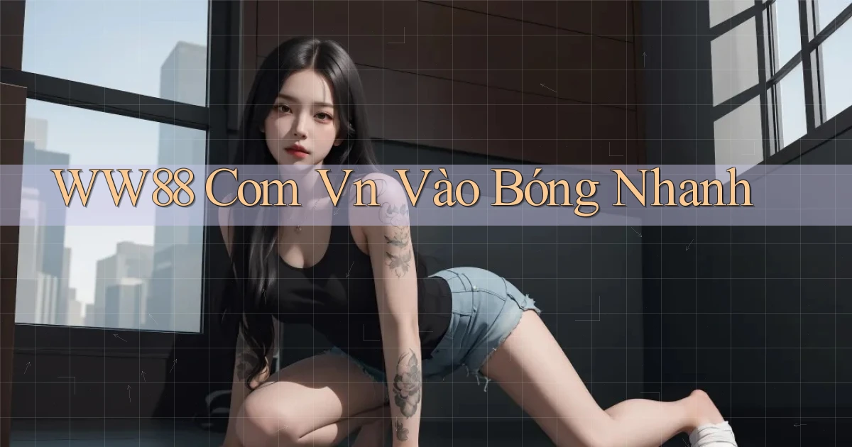 ww88 com vn vào bóng nhanh