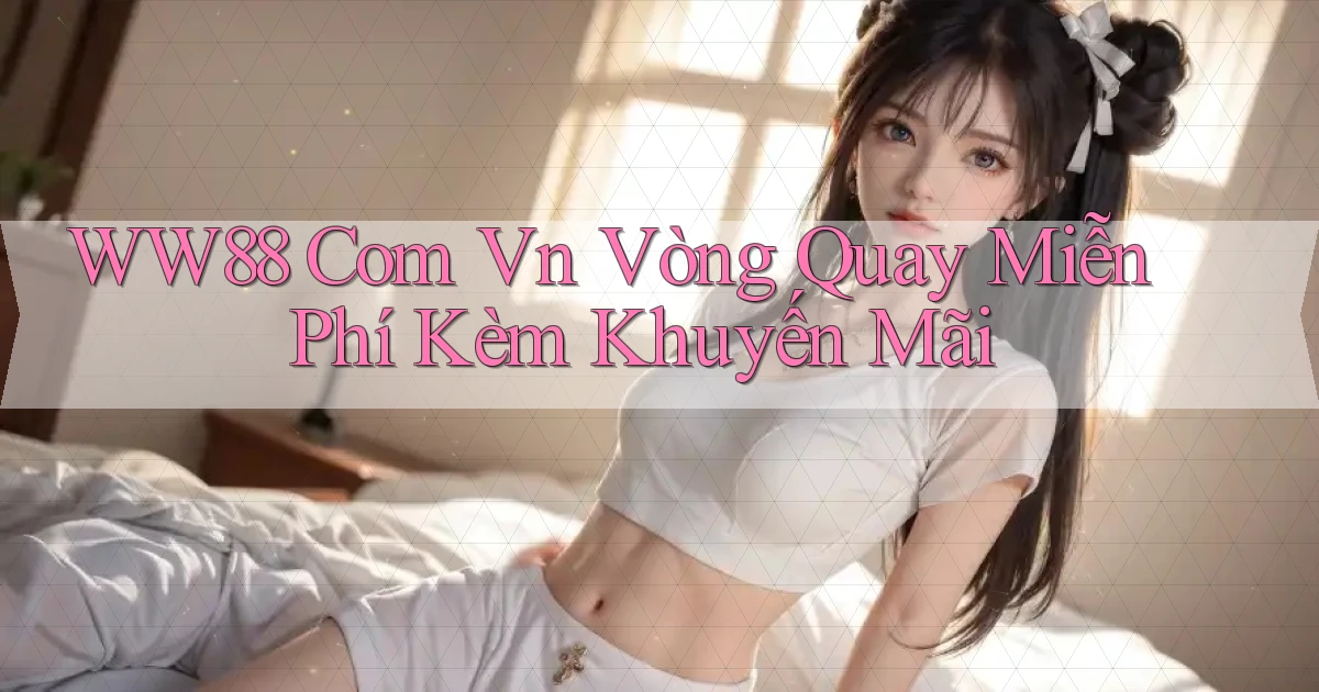 ww88 com vn vòng quay miễn phí kèm khuyến mãi