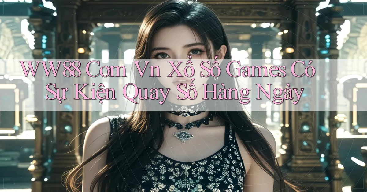 ww88 com vn xổ số games có sự kiện quay số hàng ngày
