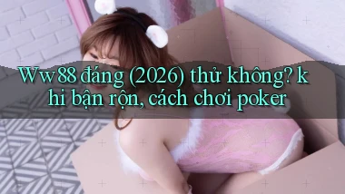 Ww88 đáng (2026) thử không khi bận rộn, cách chơi poker