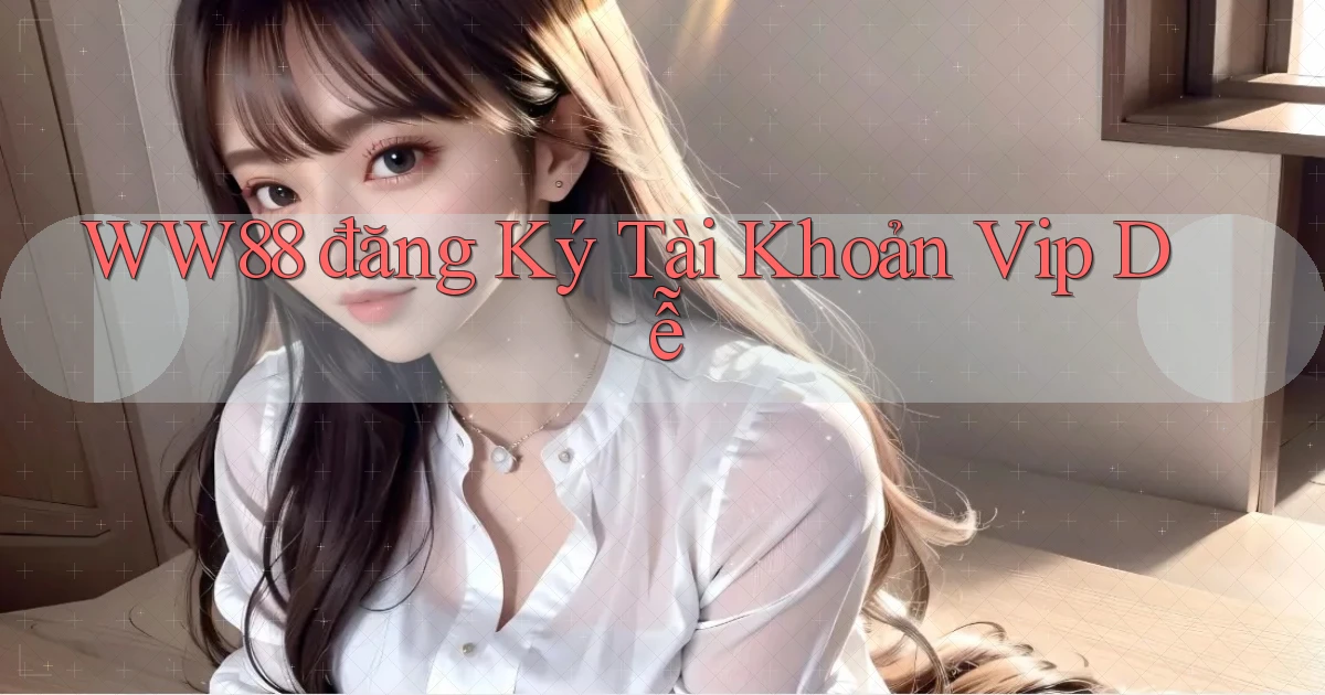 ww88  đăng ký tài khoản vip dễ