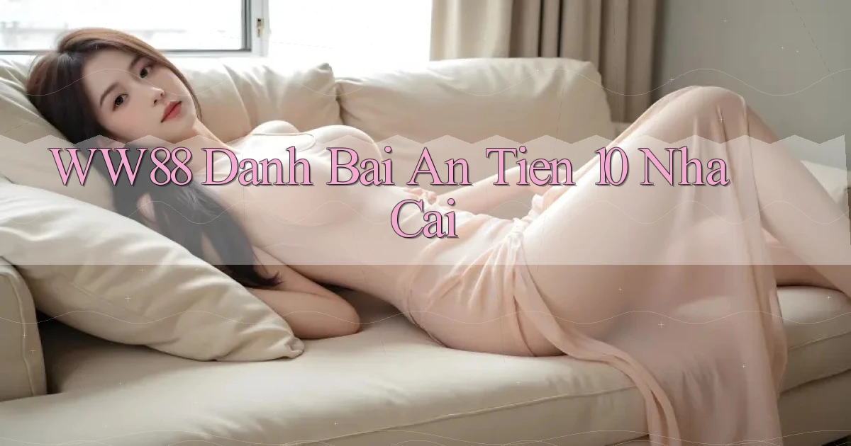 ww88 danh bai an tien 10 nha cai