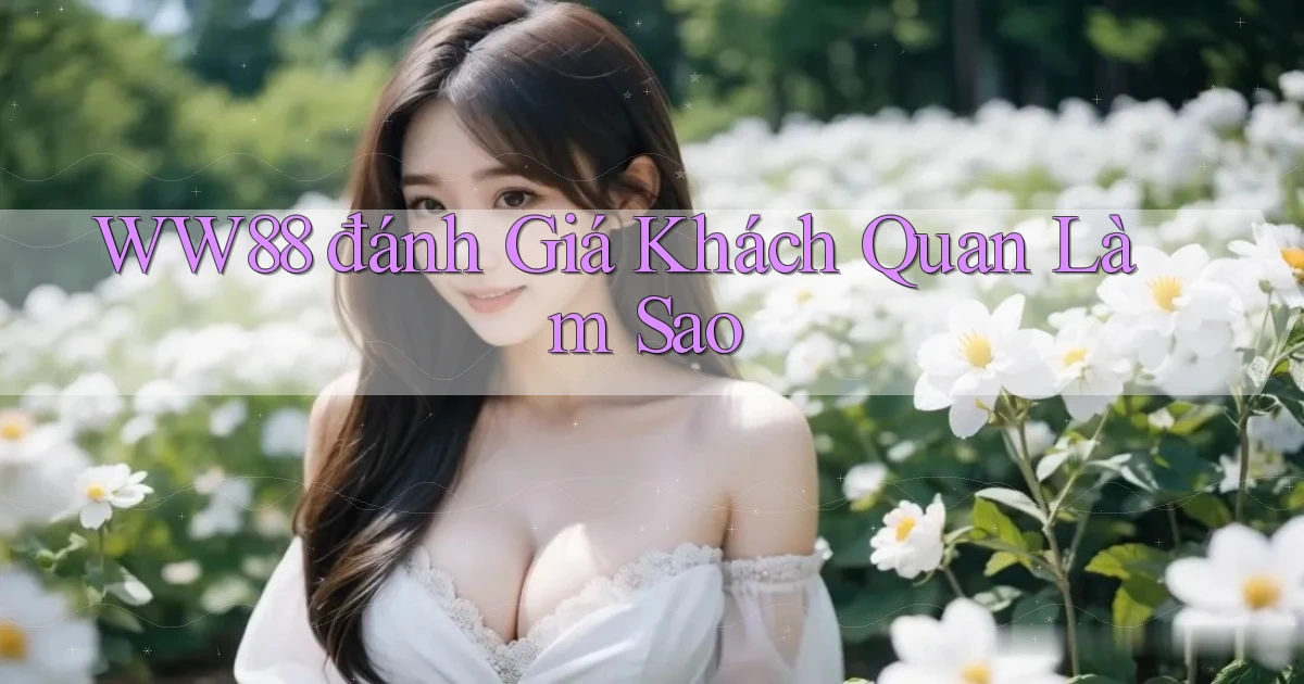 ww88 đánh giá khách quan làm sao