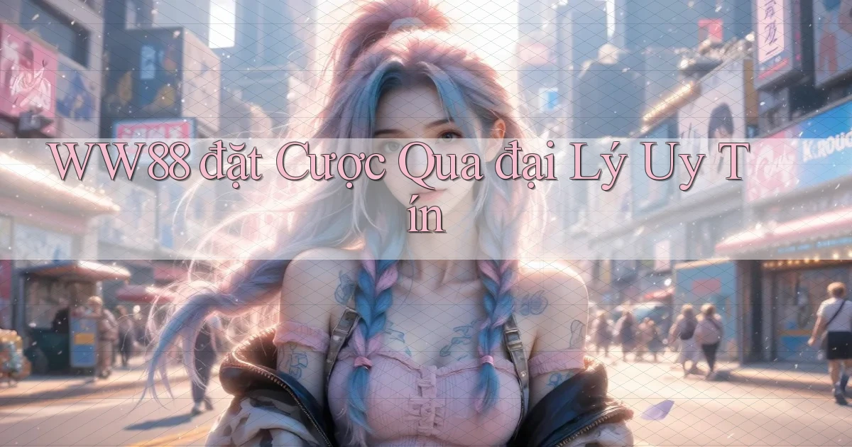ww88  đặt cược qua đại lý uy tín