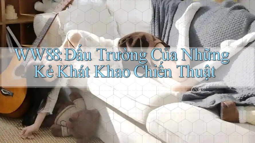 WW88: Đấu Trường Của Những Kẻ Khát Khao Chiến Thuật WW88: Đấu Trường Của Những Kẻ Khát Khao Chiến Thuật