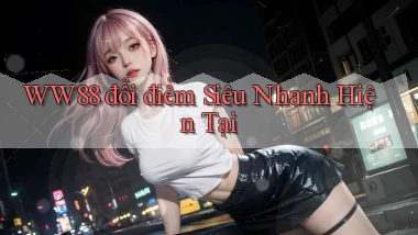 ww88 đổi điểm siêu nhanh hiện tại