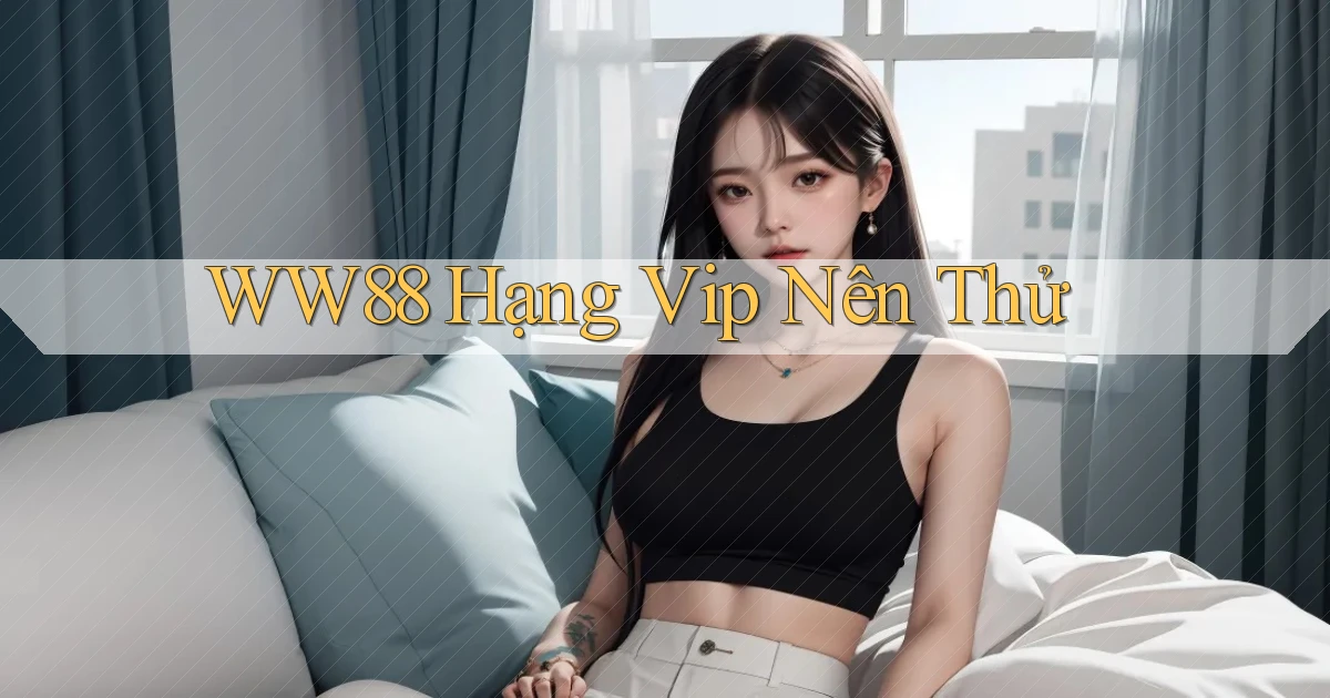 ww88 hạng vip nên thử
