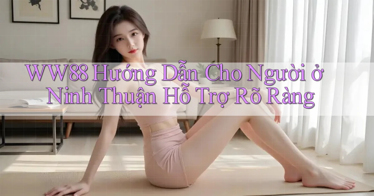 ww88 hướng dẫn cho người ở Ninh Thuận hỗ trợ rõ ràng