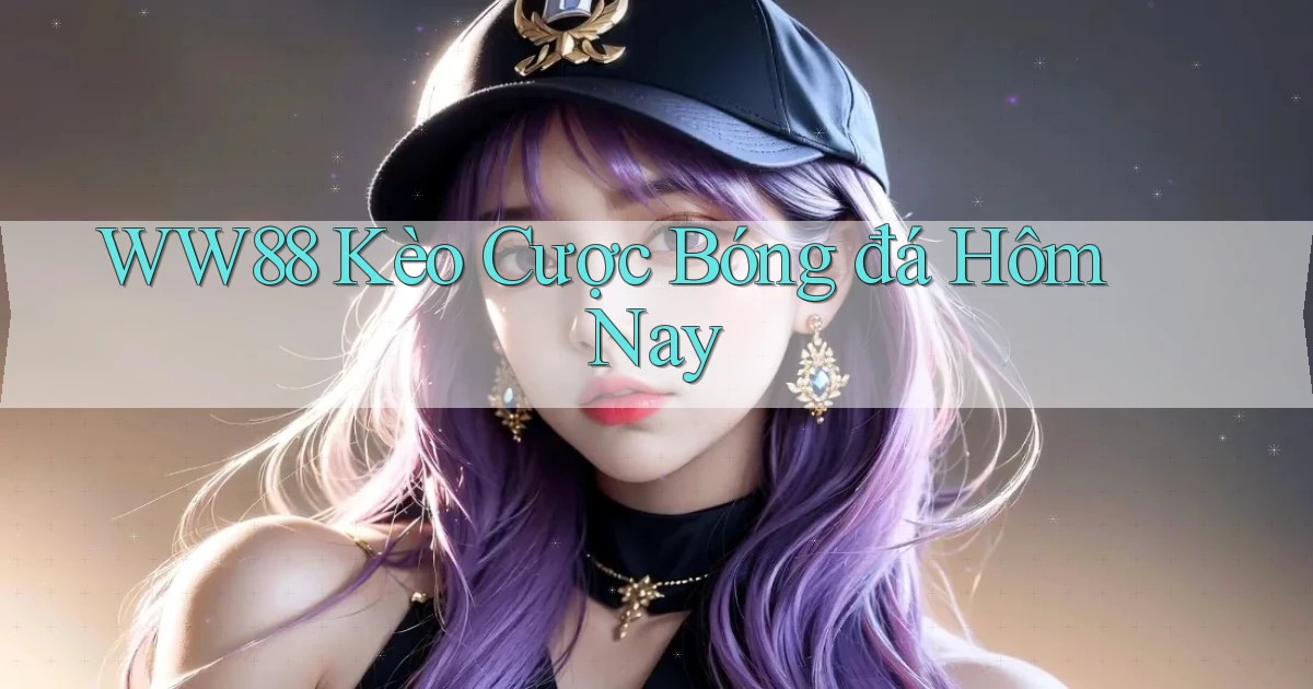 ww88 kèo cược bóng đá hôm nay