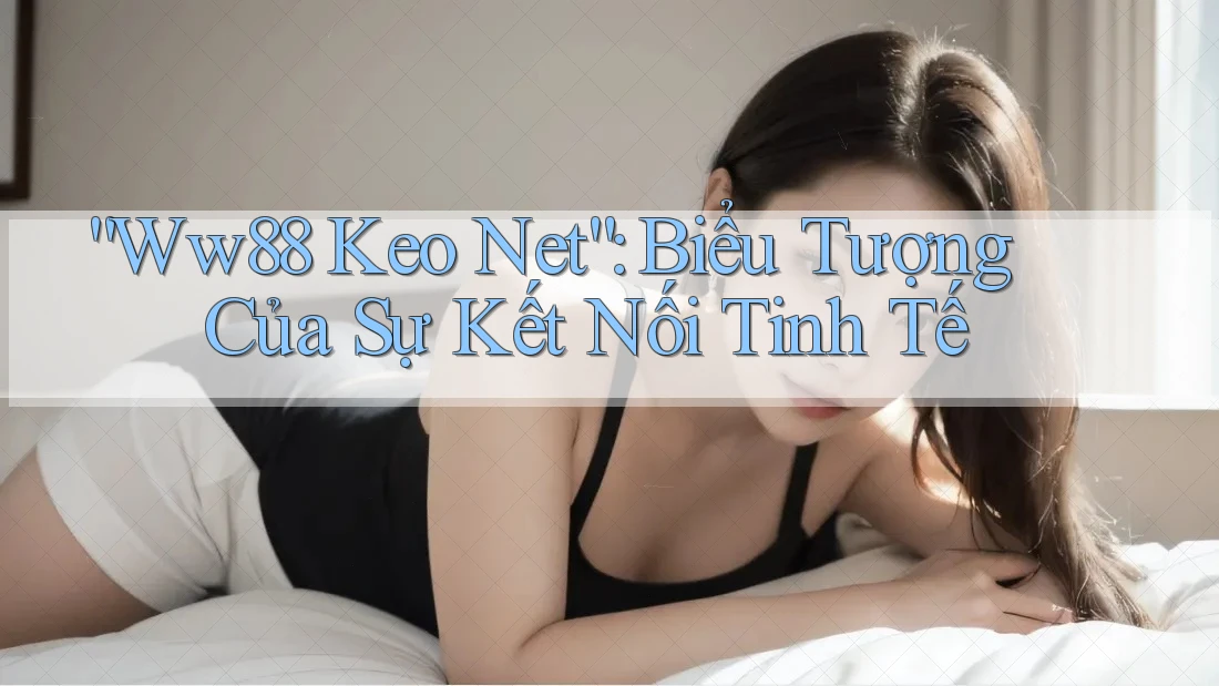 “Ww88 Keo Net”: Biểu Tượng Của Sự Kết Nối Tinh Tế “Ww88 Keo Net”: Biểu Tượng Của Sự Kết Nối Tinh Tế