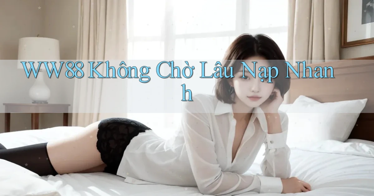 ww88 không chờ lâu nạp nhanh