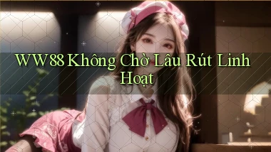 ww88 không chờ lâu rút linh hoạt