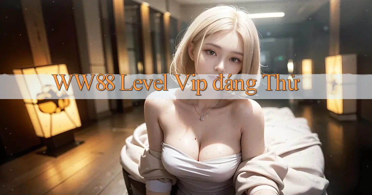ww88 level vip đáng thử