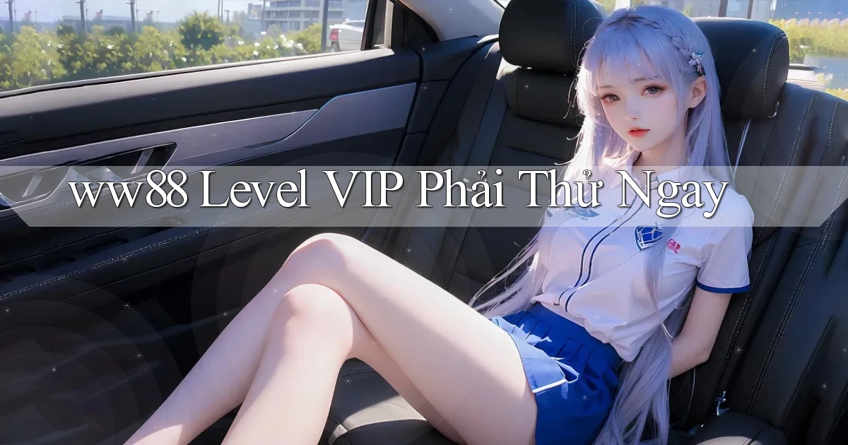 ww88 level vip phải thử ngay