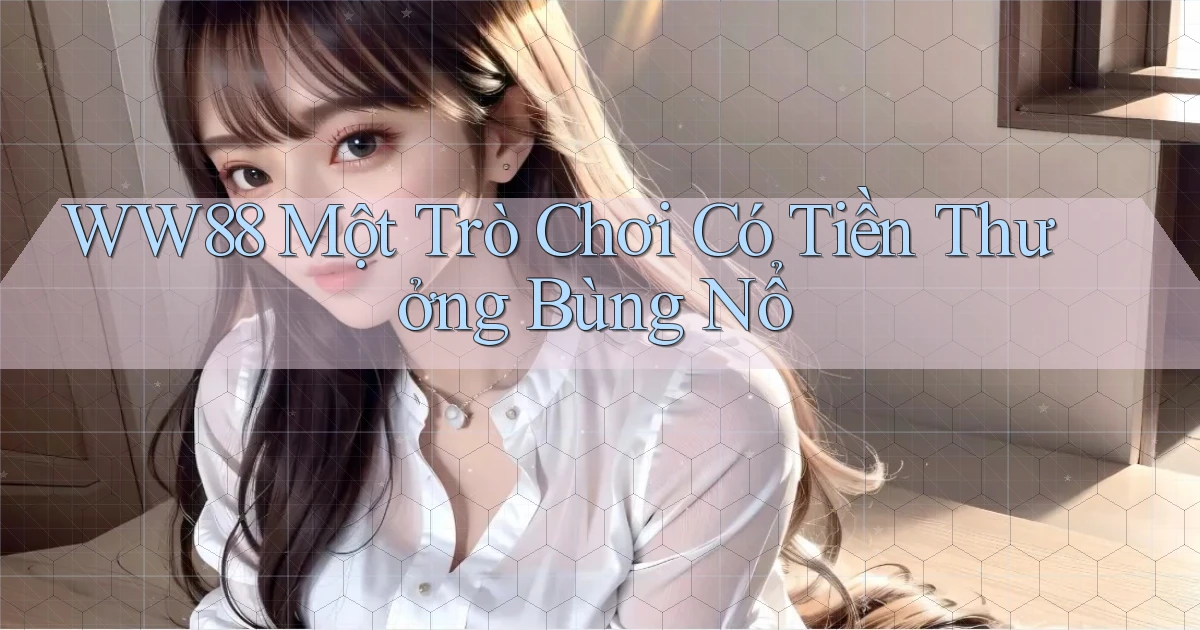 ww88  một trò chơi có tiền thưởng bùng nổ