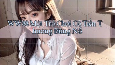 ww88  một trò chơi có tiền thưởng bùng nổ