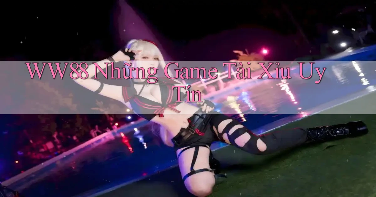 ww88  những game tài xỉu uy tín