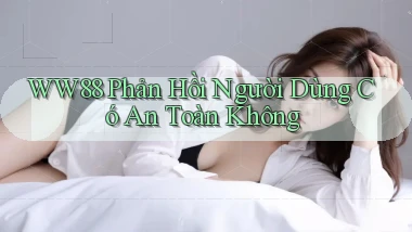 ww88 phản hồi người dùng có an toàn không
