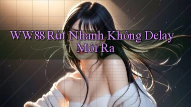 ww88 rút nhanh không delay mới ra