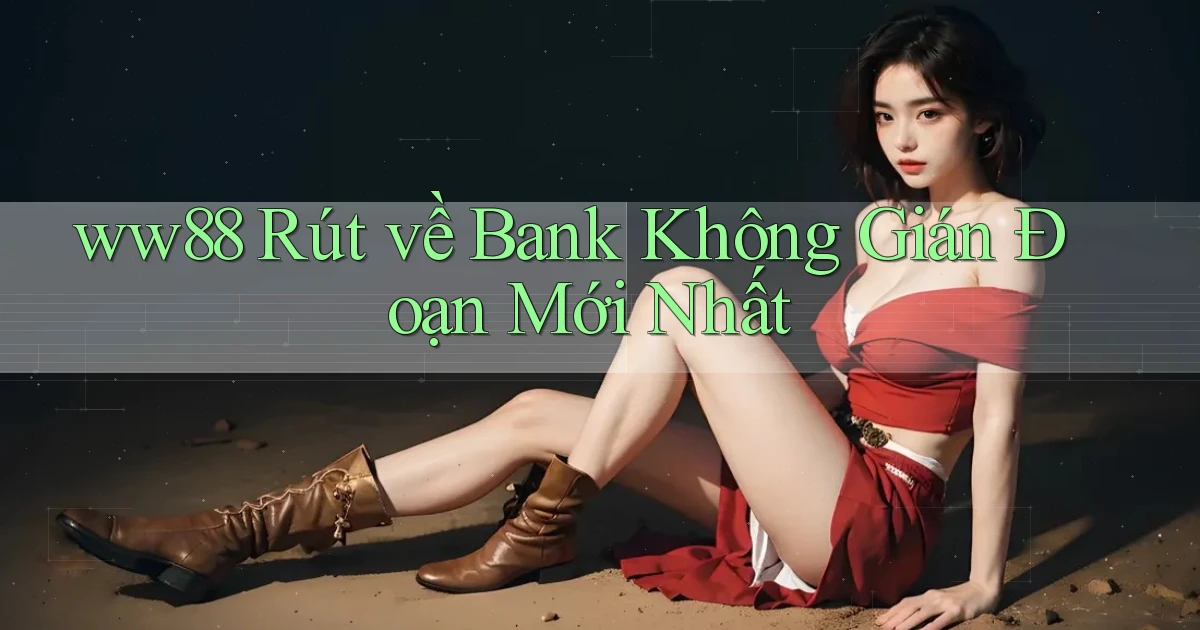 ww88 rút về bank không gián đoạn mới nhất