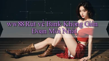 ww88 rút về bank không gián đoạn mới nhất