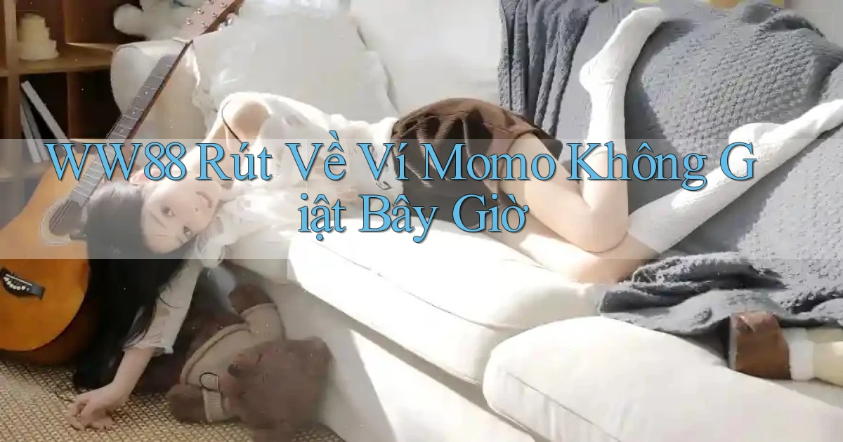 ww88 rút về ví momo không giật bây giờ