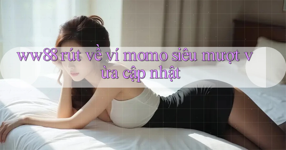ww88 rút về ví momo siêu mượt vừa cập nhật