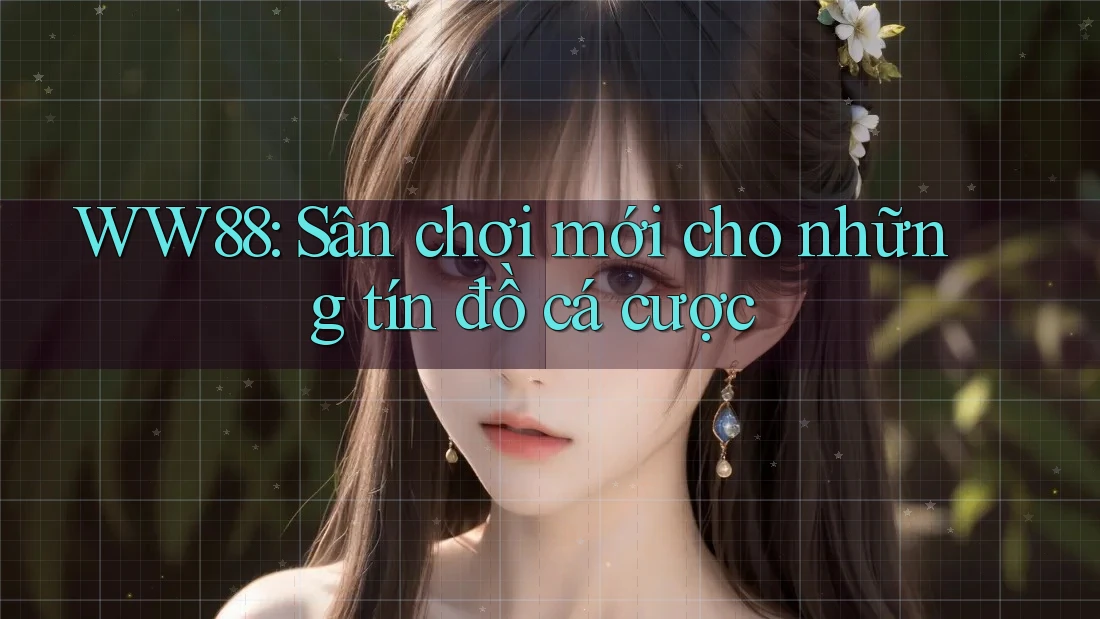 WW88: Sân chơi mới cho những tín đồ cá cược WW88: Sân chơi mới cho những tín đồ cá cược