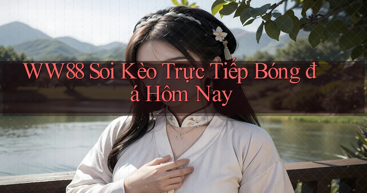 ww88 soi kèo trực tiếp bóng đá hôm nay