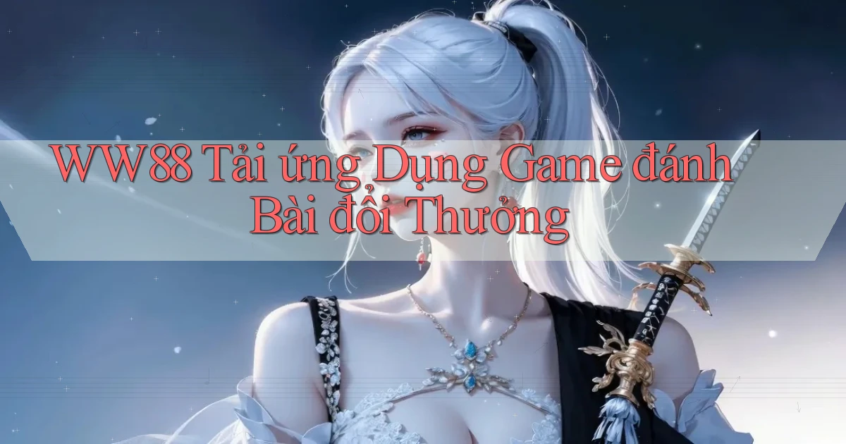 ww88 tải ứng dụng game đánh bài đổi thưởng